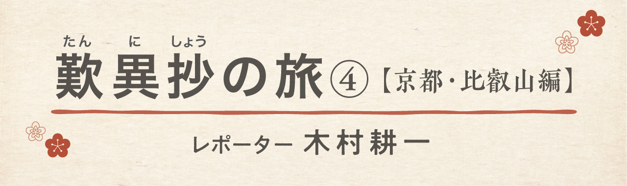 歎異抄の旅④［京都・比叡山編］『歎異抄』ゆかりの地を歩む〜『徒然草』『平家物語』も、私たちに問いかける「旅立つ先」とは？の画像1