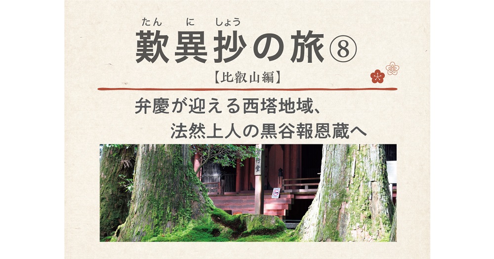 歎異抄の旅⑧［比叡山編］ 弁慶が迎える西塔地域、法然上人の